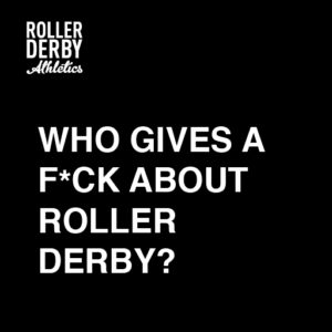 who gives a f*ck about roller derby? | Roller Derby Athletics